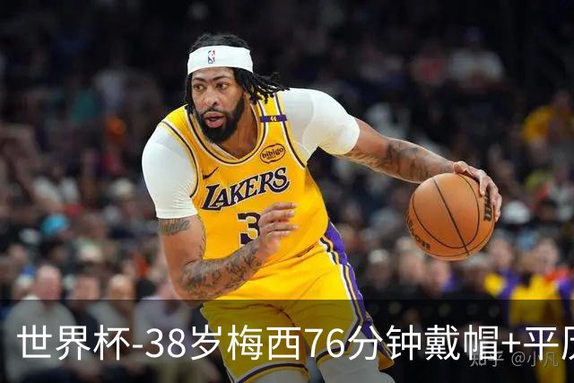 世界杯-38岁梅西76分钟戴帽+平历史纪录 阿根廷3-0阿尔及利亚