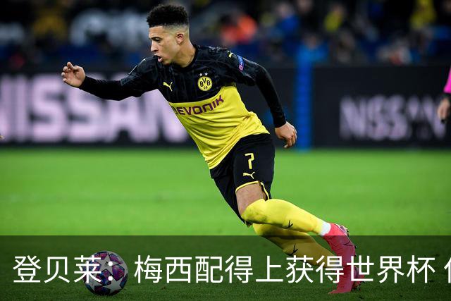登贝莱：梅西配得上获得世界杯 但法国也要夺冠