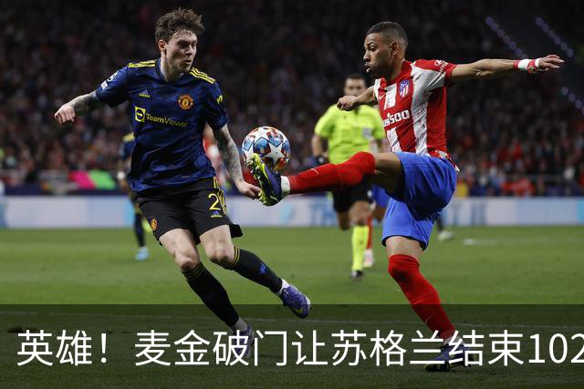 英雄！麦金破门让苏格兰结束10255天世界杯进球荒 自98年以来首球