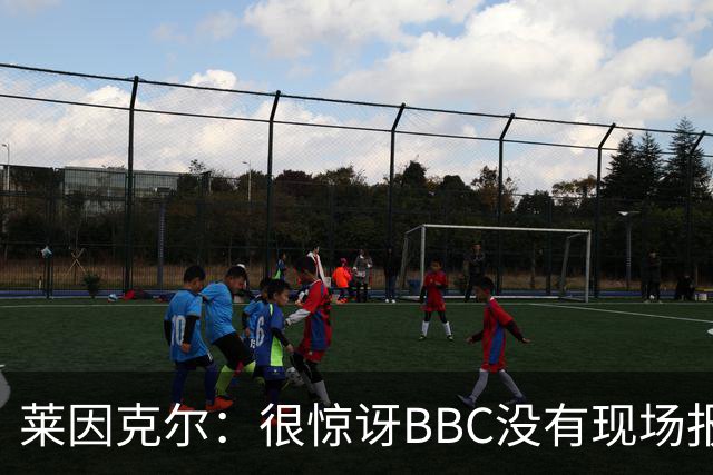 莱因克尔：很惊讶BBC没有现场报道世界杯，没在现场没有灵魂